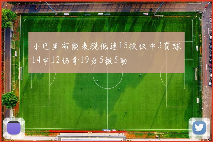 小巴里布朗表现低迷15投仅中3罚球14中12仍拿19分5板5助