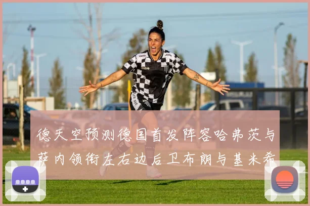 德天空预测德国首发阵容哈弗茨与萨内领衔左右边后卫布朗与基米希出战