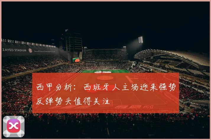 西甲分析：西班牙人主场迎来强势反弹势头值得关注