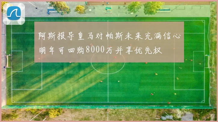阿斯报导皇马对帕斯未来充满信心明年可回购8000万并享优先权