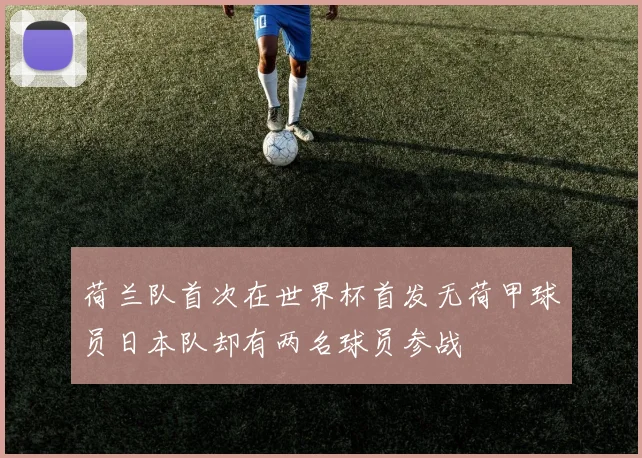 荷兰队首次在世界杯首发无荷甲球员日本队却有两名球员参战