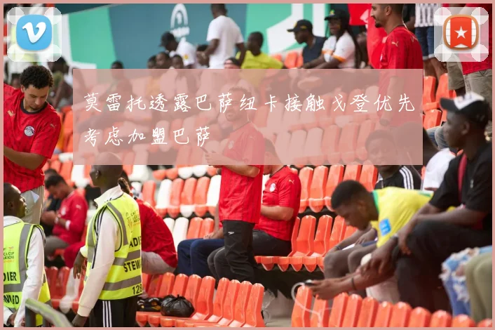 莫雷托透露巴萨纽卡接触戈登优先考虑加盟巴萨