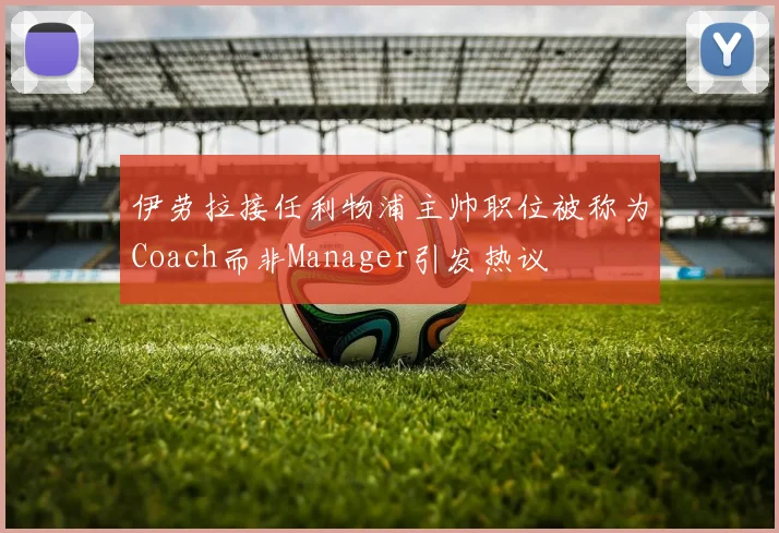 伊劳拉接任利物浦主帅职位被称为Coach而非Manager引发热议
