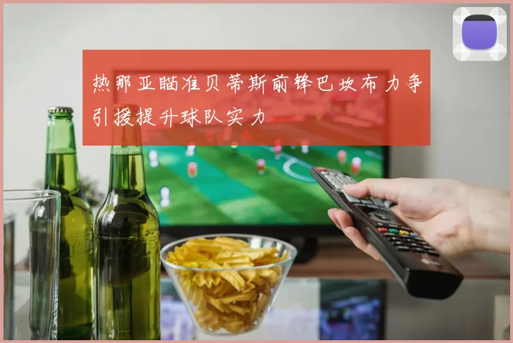 热那亚瞄准贝蒂斯前锋巴坎布力争引援提升球队实力