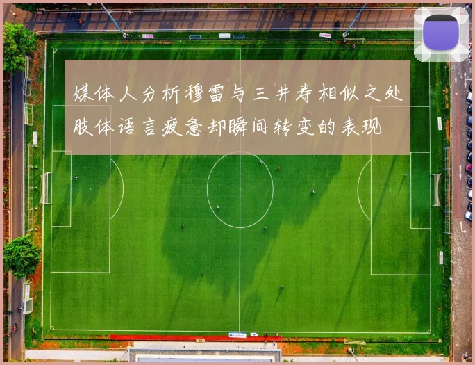 媒体人分析穆雷与三井寿相似之处肢体语言疲惫却瞬间转变的表现
