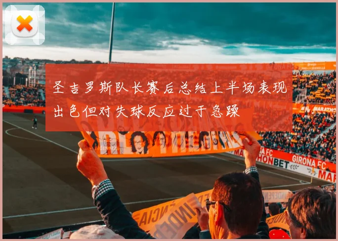 圣吉罗斯队长赛后总结上半场表现出色但对失球反应过于急躁