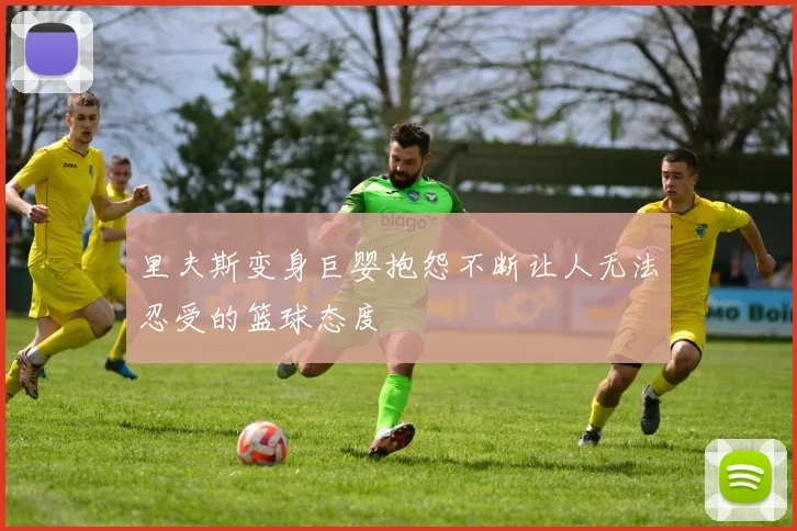 里夫斯变身巨婴抱怨不断让人无法忍受的篮球态度